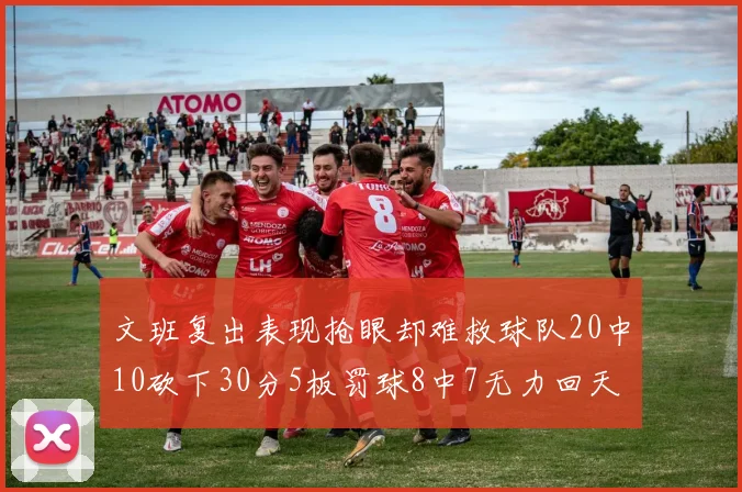 文班复出表现抢眼却难救球队20中10砍下30分5板罚球8中7无力回天