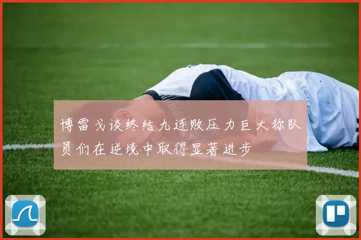 博雷戈谈终结九连败压力巨大称队员们在逆境中取得显著进步