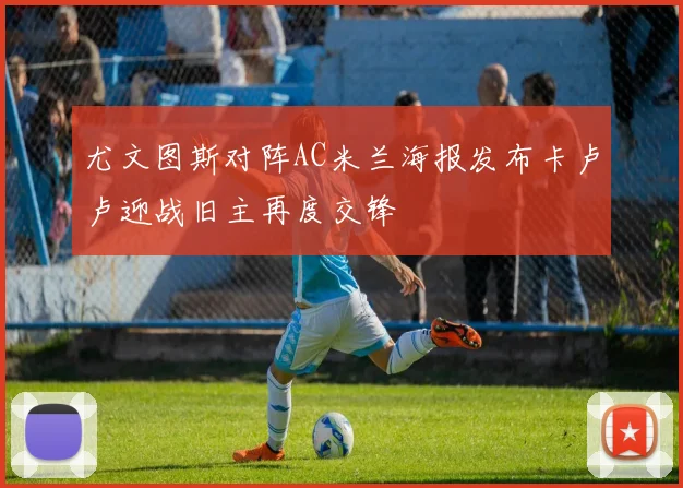 尤文图斯对阵AC米兰海报发布卡卢卢迎战旧主再度交锋