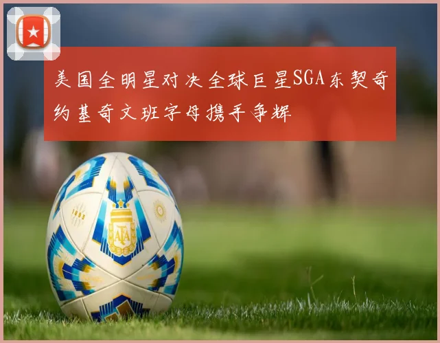 美国全明星对决全球巨星SGA东契奇约基奇文班字母携手争辉