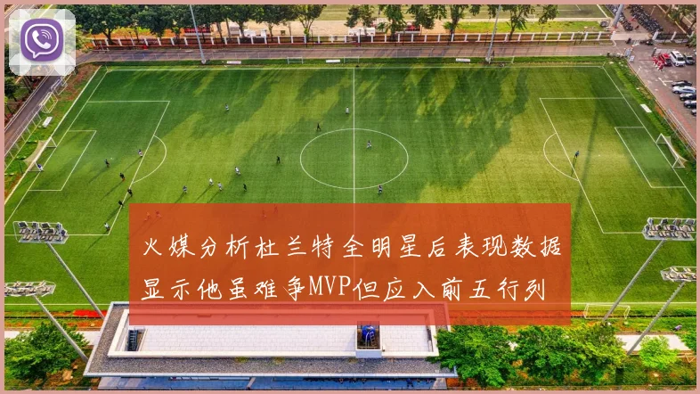 火媒分析杜兰特全明星后表现数据显示他虽难争MVP但应入前五行列