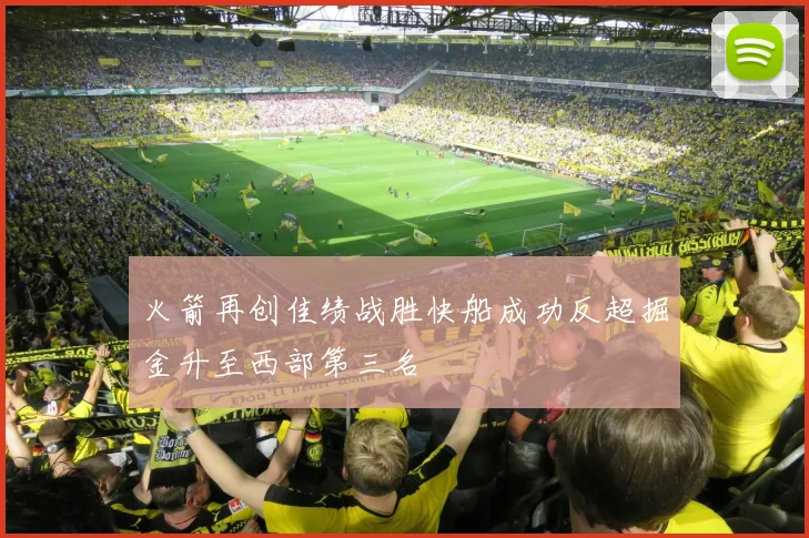 火箭再创佳绩战胜快船成功反超掘金升至西部第三名