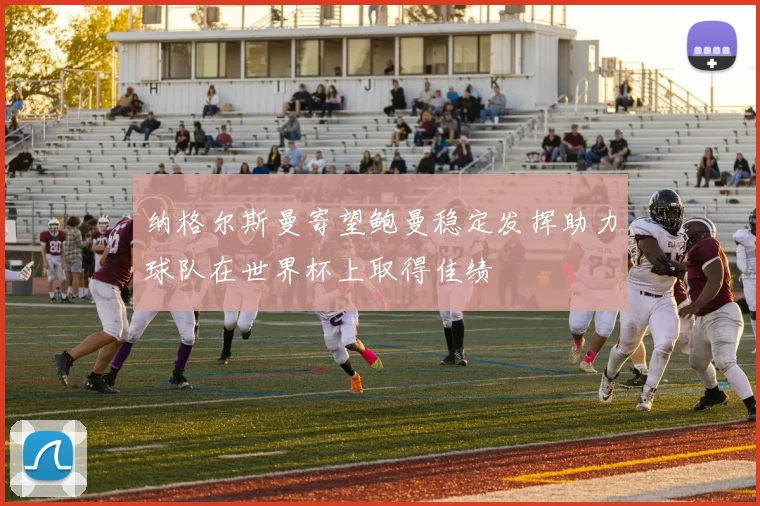 纳格尔斯曼寄望鲍曼稳定发挥助力球队在世界杯上取得佳绩
