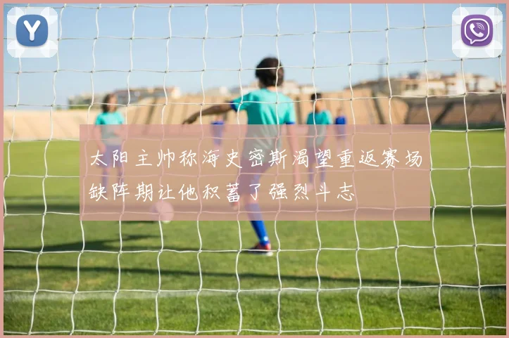 太阳主帅称海史密斯渴望重返赛场缺阵期让他积蓄了强烈斗志
