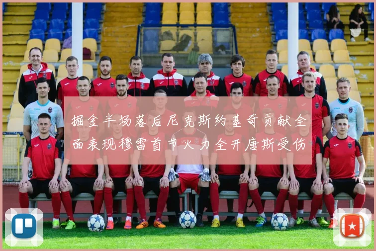 掘金半场落后尼克斯约基奇贡献全面表现穆雷首节火力全开唐斯受伤拼搏不止