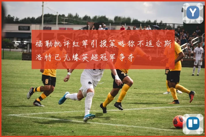 福勒批评红军引援策略称不适合斯洛特已无缘英超冠军争夺