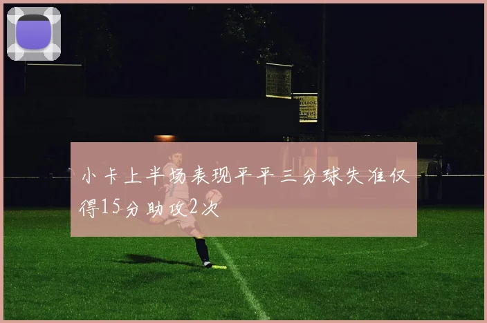 小卡上半场表现平平三分球失准仅得15分助攻2次
