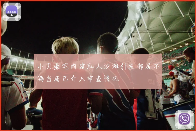 小贝豪宅内建私人沙滩引发邻居不满当局已介入审查情况