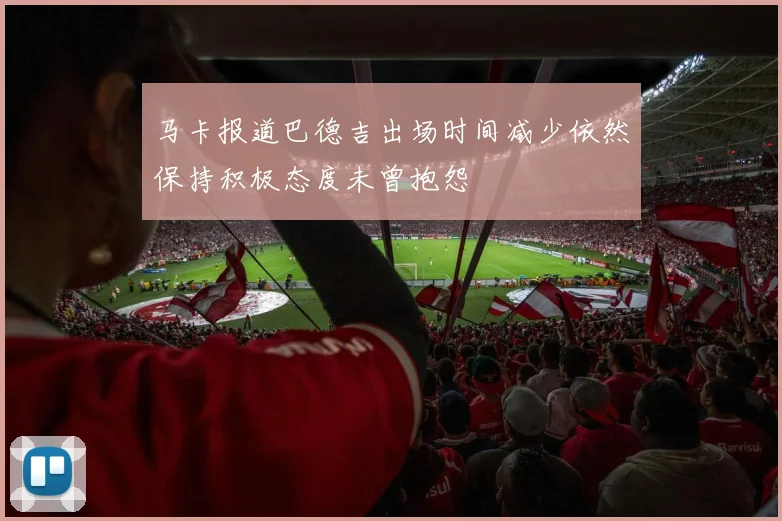 马卡报道巴德吉出场时间减少依然保持积极态度未曾抱怨
