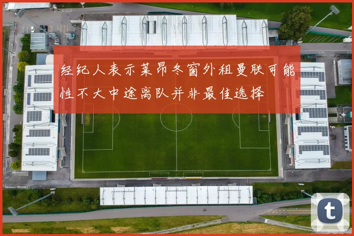 经纪人表示莱昂冬窗外租曼联可能性不大中途离队并非最佳选择