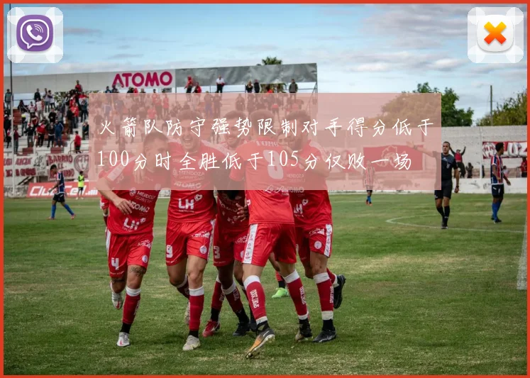 火箭队防守强势限制对手得分低于100分时全胜低于105分仅败一场