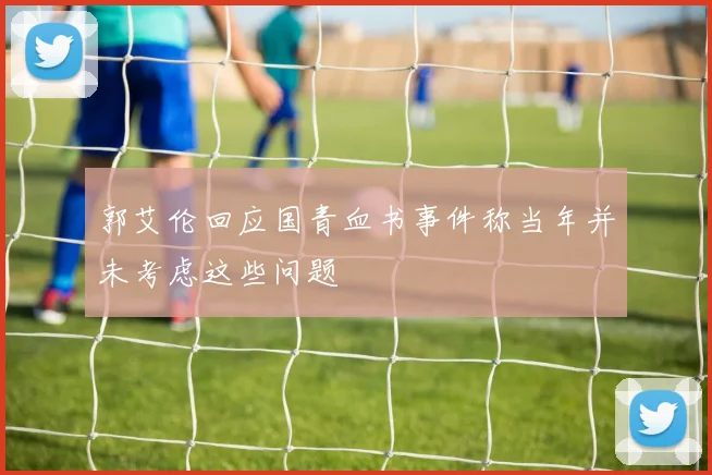 郭艾伦回应国青血书事件称当年并未考虑这些问题
