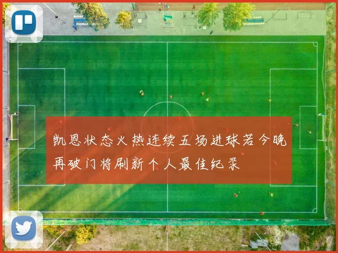 凯恩状态火热连续五场进球若今晚再破门将刷新个人最佳纪录