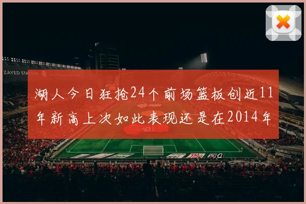 湖人今日狂抢24个前场篮板创近11年新高上次如此表现还是在2014年
