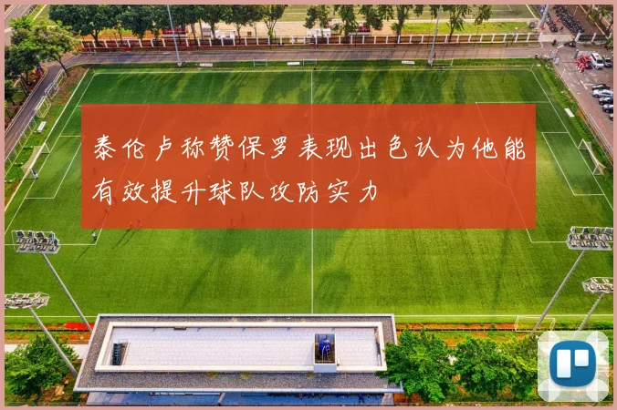 泰伦卢称赞保罗表现出色认为他能有效提升球队攻防实力