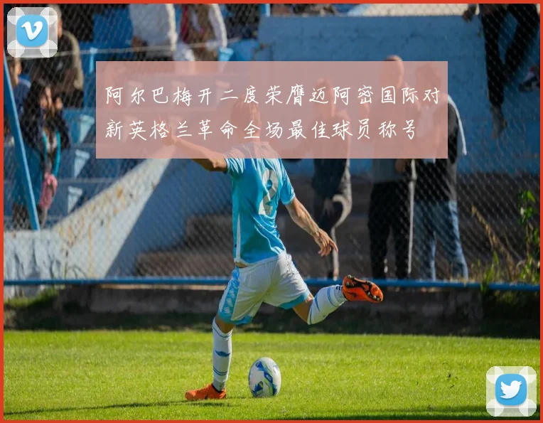 阿尔巴梅开二度荣膺迈阿密国际对新英格兰革命全场最佳球员称号