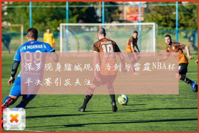 保罗现身赌城观看马刺与雷霆NBA杯半决赛引发关注