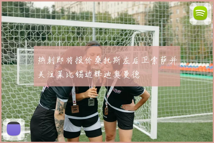热刺即将报价桑托斯左后卫索萨并关注莱比锡边锋迪奥曼德